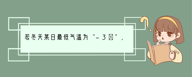 若冬天某日最低气温为“-3℃”，则它的意义是（　　）A．零上3℃B．零下3℃C．比最